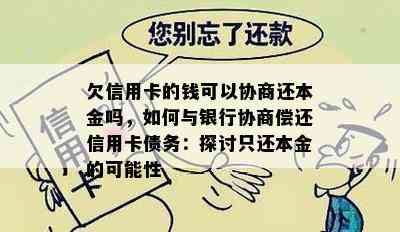 欠信用卡的钱可以协商还本金吗，如何与银行协商偿还信用卡债务：探讨只还本金的可能性