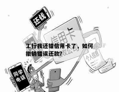 工行我还错信用卡了，如何撤销错误还款？