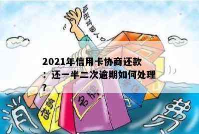 2021年信用卡协商还款：还一半二次逾期如何处理？