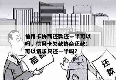 信用卡协商还款还一半可以吗，信用卡欠款协商还款：可以请求只还一半吗？