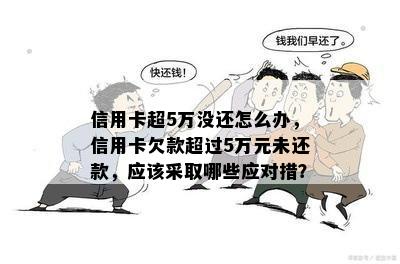 信用卡超5万没还怎么办，信用卡欠款超过5万元未还款，应该采取哪些应对措？