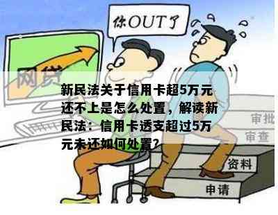 新民法关于信用卡超5万元还不上是怎么处置，解读新民法：信用卡透支超过5万元未还如何处置？