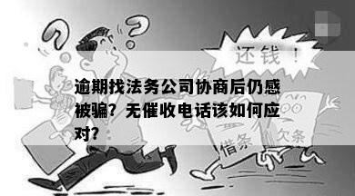 逾期找法务公司协商后仍感被骗？无电话该如何应对？