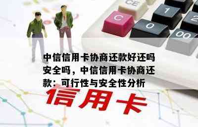 中信信用卡协商还款好还吗安全吗，中信信用卡协商还款：可行性与安全性分析