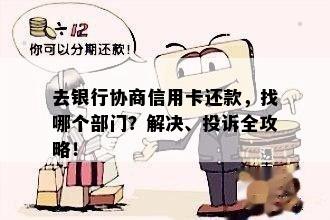 去银行协商信用卡还款，找哪个部门？解决、投诉全攻略！