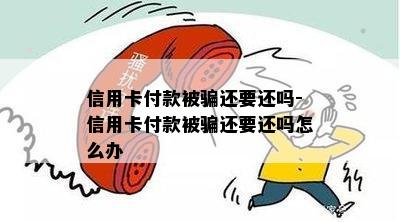 信用卡付款被骗还要还吗-信用卡付款被骗还要还吗怎么办