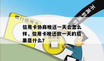 信用卡协商晚还一天会怎么样，信用卡晚还款一天的后果是什么？