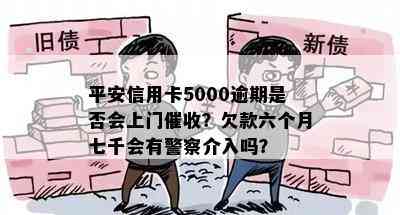 平安信用卡5000逾期是否会上门？欠款六个月七千会有警察介入吗？