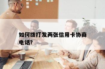 如何拨打发两张信用卡协商电话？