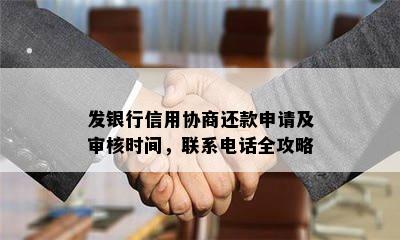 发银行信用协商还款申请及审核时间，联系电话全攻略