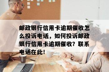 邮政银行信用卡逾期怎么投诉电话，如何投诉邮政银行信用卡逾期？联系电话在此！