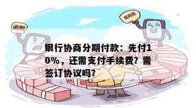 银行协商分期付款：先付10%，还需支付手续费？需签订协议吗？