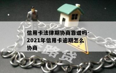 信用卡法律期协商靠谱吗-2021年信用卡逾期怎么协商