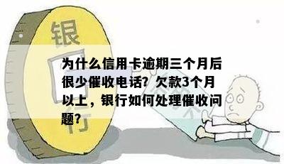 为什么信用卡逾期三个月后很少电话？欠款3个月以上，银行如何处理问题？