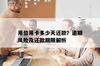 用信用卡多少天还款？逾期风险及还款期限解析