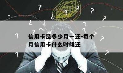 信用卡是多少月一还-每个月信用卡什么时候还