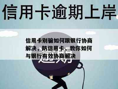 信用卡别骗如何跟银行协商解决，防信用卡，教你如何与银行有效协商解决