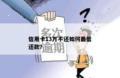 信用卡13万不还如何更低还款？