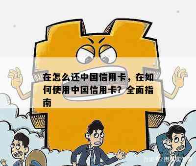 在怎么还中国信用卡，在如何使用中国信用卡？全面指南