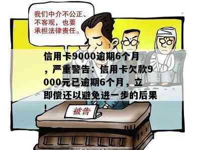 信用卡9000逾期6个月，严重警告：信用卡欠款9000元已逾期6个月，立即偿还以避免进一步的后果！