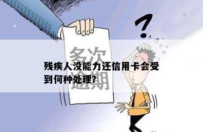 残疾人没能力还信用卡会受到何种处理？