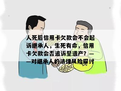 人死后信用卡欠款会不会起诉继承人，生死有命，信用卡欠款会否追诉至遗产？——对继承人的法律风险探讨