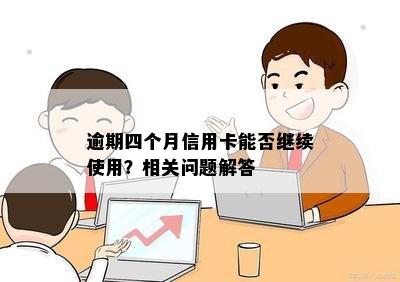 逾期四个月信用卡能否继续使用？相关问题解答