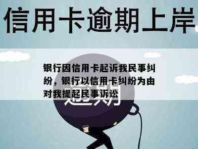 银行因信用卡起诉我民事纠纷，银行以信用卡纠纷为由对我提起民事诉讼