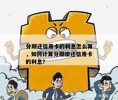 分期还信用卡的利息怎么算，如何计算分期偿还信用卡的利息？