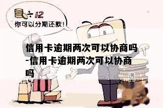 信用卡逾期两次可以协商吗-信用卡逾期两次可以协商吗