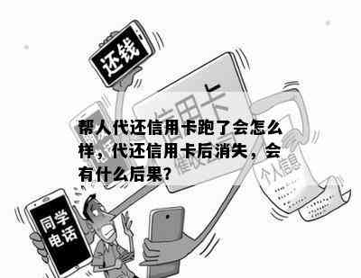 帮人代还信用卡跑了会怎么样，代还信用卡后消失，会有什么后果？