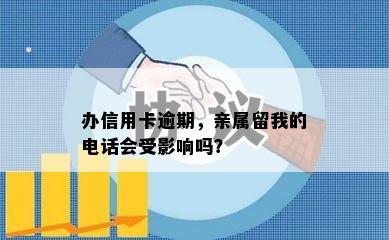 办信用卡逾期，亲属留我的电话会受影响吗？