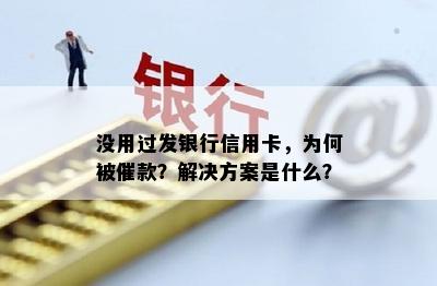 没用过发银行信用卡，为何被催款？解决方案是什么？