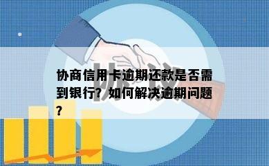 协商信用卡逾期还款是否需到银行？如何解决逾期问题？