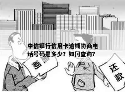 中信银行信用卡逾期协商电话号码是多少？如何查询？