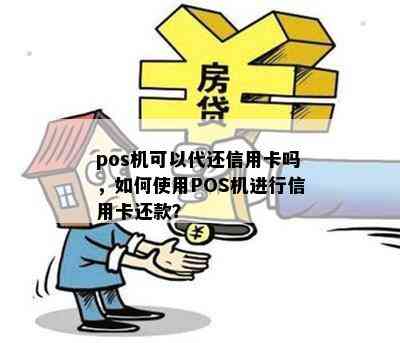 pos机可以代还信用卡吗，如何使用POS机进行信用卡还款？