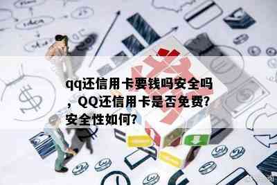 qq还信用卡要钱吗安全吗，QQ还信用卡是否免费？安全性如何？