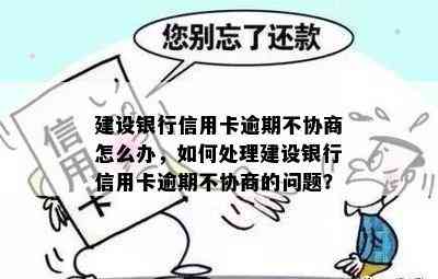 建设银行信用卡逾期不协商怎么办，如何处理建设银行信用卡逾期不协商的问题？