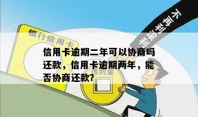 信用卡逾期二年可以协商吗还款，信用卡逾期两年，能否协商还款？