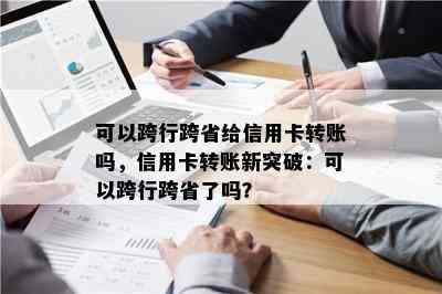 可以跨行跨省给信用卡转账吗，信用卡转账新突破：可以跨行跨省了吗？