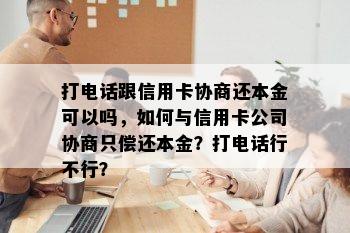 打电话跟信用卡协商还本金可以吗，如何与信用卡公司协商只偿还本金？打电话行不行？