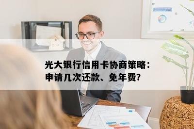 光大银行信用卡协商策略：申请几次还款、免年费？