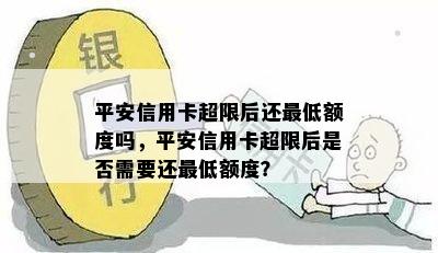 平安信用卡超限后还更低额度吗，平安信用卡超限后是否需要还更低额度？