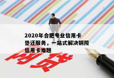 2020年合肥专业信用卡垫还服务，一站式解决铜陵信用卡难题