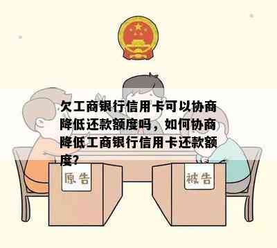 欠工商银行信用卡可以协商降低还款额度吗，如何协商降低工商银行信用卡还款额度？