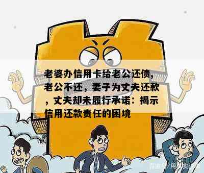 老婆办信用卡给老公还债,老公不还，妻子为丈夫还款，丈夫却未履行承诺：揭示信用还款责任的困境