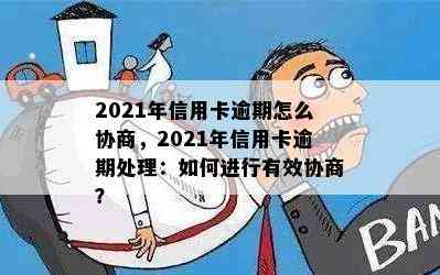 2021年信用卡逾期怎么协商，2021年信用卡逾期处理：如何进行有效协商？