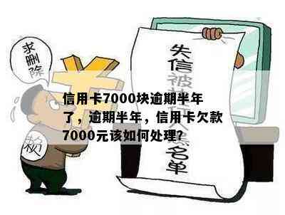 信用卡7000块逾期半年了，逾期半年，信用卡欠款7000元该如何处理？