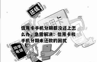 信用卡手机分期都没还上怎么办，急需解决：信用卡和手机分期未还款的困扰