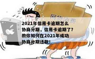 2021年信用卡逾期怎么协商分期，信用卡逾期了？教你如何在2021年成功协商分期还款！